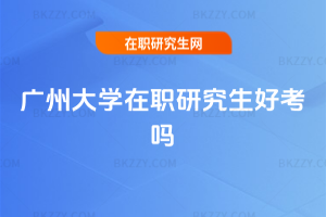 廣州大學在職研究生好考嗎
