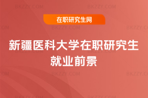 新疆醫科大學在職研究生就業前景