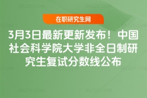 2026年3月3日最新更新發布!中國社會科學院大學非全日制研究生復試分數線公布