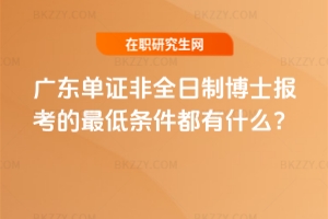 2026年廣東單證非全日制博士報考的最低條件都有什么？