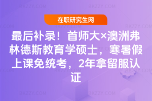 2026級最后補錄！首師大&times;澳洲弗林德斯教育學碩士，寒暑假上課免統考，2年拿留服認證