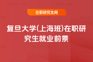 復旦大學(上海班)在職研究生就業前景