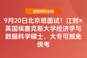 9月20日北京班面試!江財×英國埃塞克斯大學經濟學與數據科學碩士,大專可報免統考