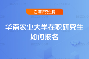華南農業大學在職研究生如何報名